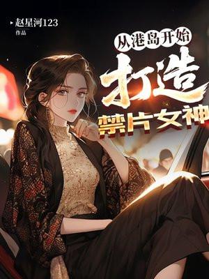 从港岛开始，打造禁片女神