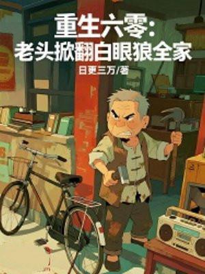 重生六零：老头掀翻白眼狼全家