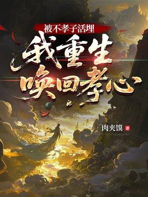 被不孝子活埋，我重生唤醒孝心