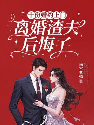 十份婚约上门 ，离婚渣夫后悔了