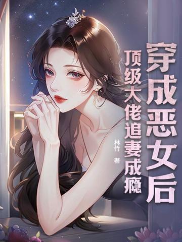 穿成恶女后，顶级大佬追妻成瘾