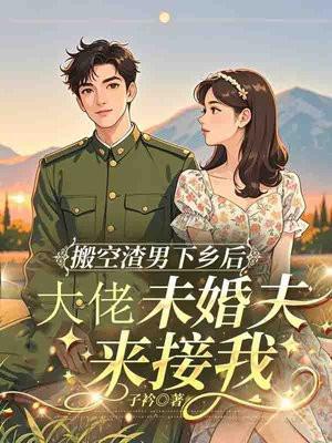 搬空渣男下乡后，大佬未婚夫来接我