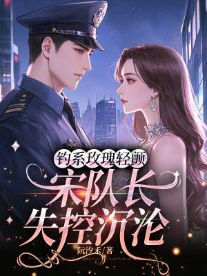 钓系玫瑰轻颤，宋队长失控沉沦