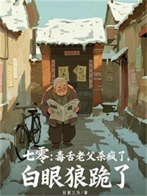七零：毒舌老父杀疯了，白眼狼跪了