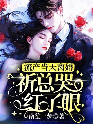 流产当天离婚，祈总哭红了眼