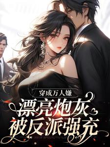 穿成万人嫌，漂亮炮灰被反派强充